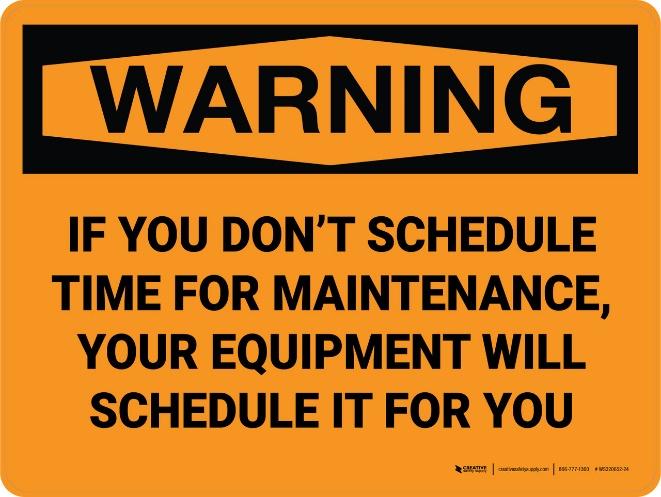 Warning sign saying if you don't schedule time for maintenance, your equipment will schedule it for you